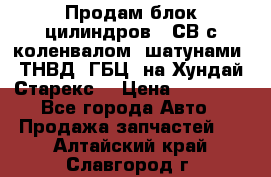 Продам блок цилиндров D4СВ с коленвалом, шатунами, ТНВД, ГБЦ, на Хундай Старекс  › Цена ­ 50 000 - Все города Авто » Продажа запчастей   . Алтайский край,Славгород г.